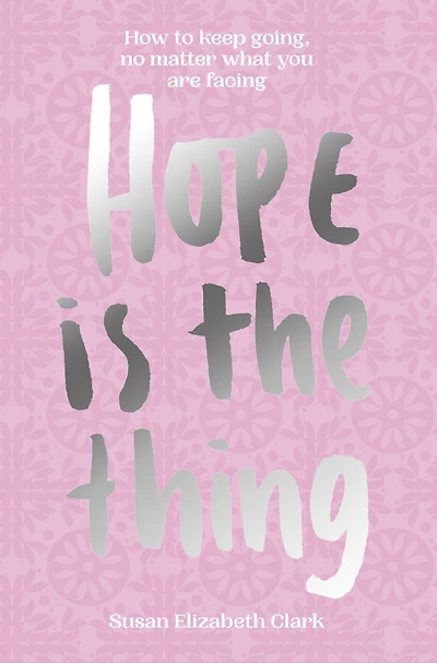 Hope…Is The Thing: How to keep going, no matter what you are facing