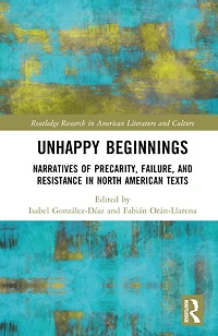 Unhappy Beginnings: Narratives of Precarity, Failure, and Resistance North American Texts