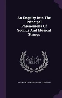 An Enquiry Into The Principal Phænomena Of Sounds And Musical Strings