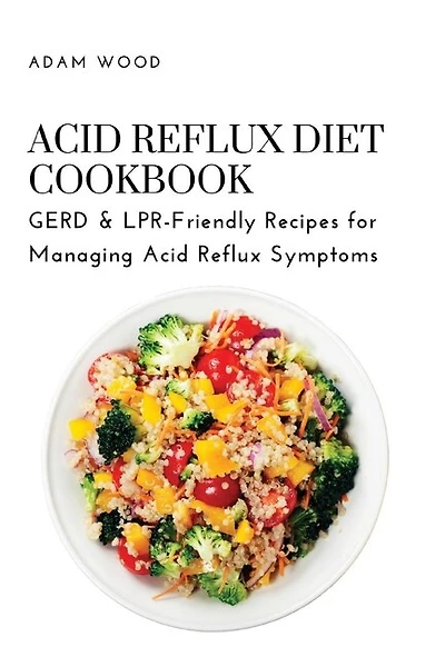 Acid Reflux Diet Cookbook: GERD & LPR-Friendly Recipes for Managing Acid Reflux Symptoms