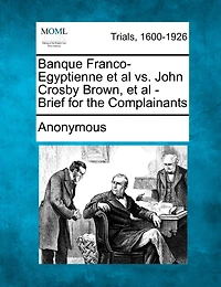 Banque Franco-egyptienne Et Al Vs. John Crosby Brown, Et Al - Brief For The Complainants
