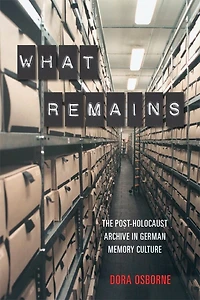 What Remains: The Post-Holocaust Archive in German Memory Culture