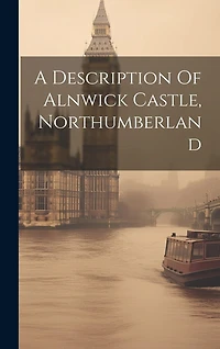 A Description Of Alnwick Castle, Northumberland
