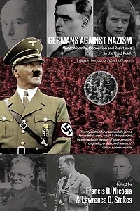 Germans Against Nazism: Nonconformity, Opposition And Resistance In The Third Reich: Essays In Honour Of Peter Hoffmann