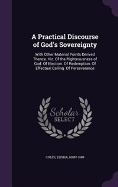 A Practical Discourse of God's Sovereignty: With Other Material Points Derived Thence. Viz. Of the Righteousness of God. Of Election. Of Redemp