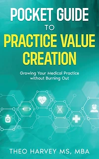 The Pocket Guide to Practice Value Creation: Growing Your Medical Practice without Burning Out