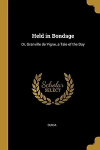 Held in Bondage: Or, Granville de Vigne, a Tale of the Day