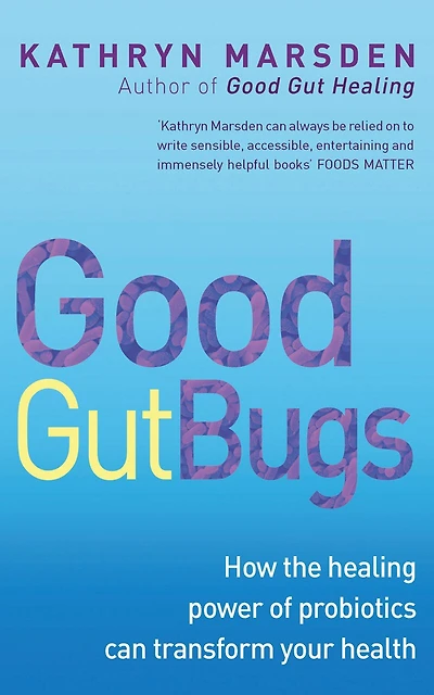 Good Gut Bugs: How The Healing Powers Of Probiotics Can Transform Your Health
