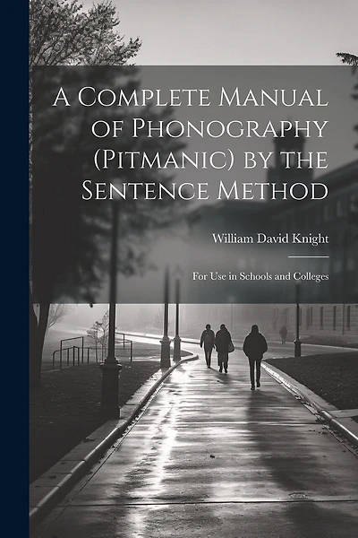 A Complete Manual of Phonography (Pitmanic) by the Sentence Method; for use in Schools and Colleges