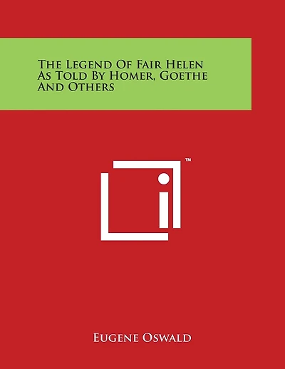 The Legend Of Fair Helen As Told By Homer, Goethe And Others