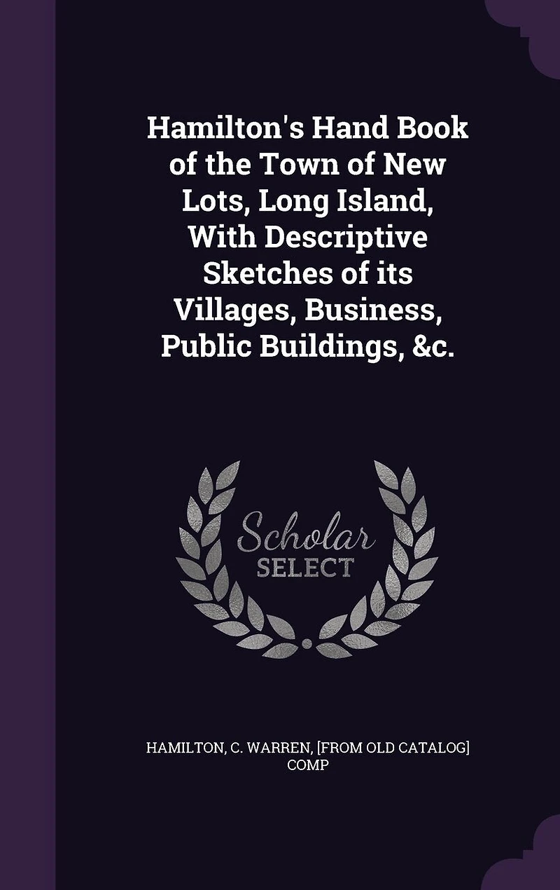 Hamilton's Hand Book of the Town New Lots, Long Island, With Descriptive Sketches Its Villages, Business, Public Buildings, &c.