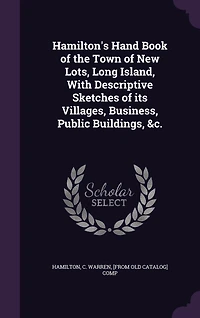 Hamilton's Hand Book of the Town New Lots, Long Island, With Descriptive Sketches Its Villages, Business, Public Buildings, &c.