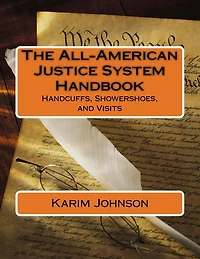The All-american Justice System Handbook: Handcuffs, Showershoes, And Visits