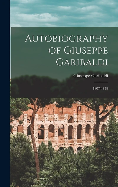 Autobiography of Giuseppe Garibaldi: 1807-1849