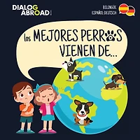 Los Mejores Perros Vienen De... (bilingüe Español-deutsch): Una Búsqueda Global Para Encontrar A La Raza De Perro Perfecta