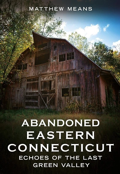 Abandoned Eastern Connecticut: Echoes of the Last Green Valley