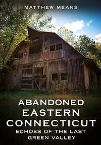 Abandoned Eastern Connecticut: Echoes of the Last Green Valley