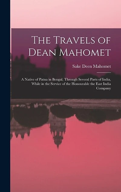 The Travels of Dean Mahomet: a Native of Patna in Bengal, Through Several Parts of India, While in the Service of the Honourable the East India Company