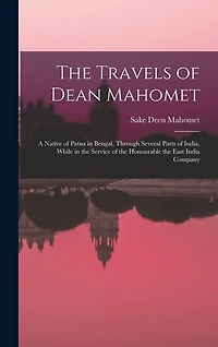 The Travels of Dean Mahomet: a Native of Patna in Bengal, Through Several Parts of India, While in the Service of the Honourable the East India Company