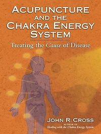 Acupuncture and the Chakra Energy System: Treating Cause of Disease