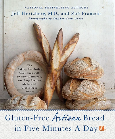Gluten-Free Artisan Bread Five Minutes a Day: The Baking Revolution Continues with 90 New, Delicious and Easy Recipes Made Flours