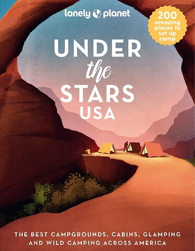 Lonely Planet Under the Stars USA: 200 Amazing Places Beneath the Night Sky, Wild Camping to Cabins & Huts, Best Sights & Activities Nearby Plus Trip Planning Tips