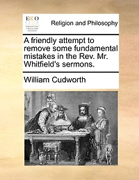 A Friendly Attempt to Remove Some Fundamental Mistakes the Rev. Mr. Whitfield's Sermons