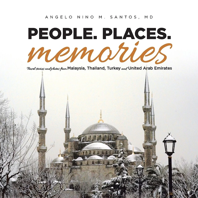 People. Places. Memories: Travel Stories and Photos from Malaysia, Thailand, Turkey, the United Arab Emirates