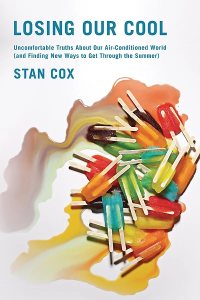 Losing Our Cool: Uncomfortable Truths About Our Air-Conditioned World (and Finding New Ways to Get Through the Summer)