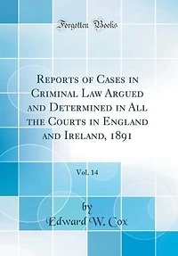 Reports of Cases in Criminal Law Argued and Determined in All the Courts in England and Ireland, 1891, Vol. 14 (Classic Reprint)