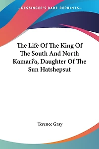 the Life of King South & North Kamari'a, Daughter sun, Hatshepsut; A Pageant Court old Egypt Early 18th Dynasty, Reconstructed From Monuments. Chapter Egyptian History Dramatic Form