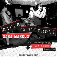 Girls to the Front Lib/E: True Story of Riot Grrrl Revolution