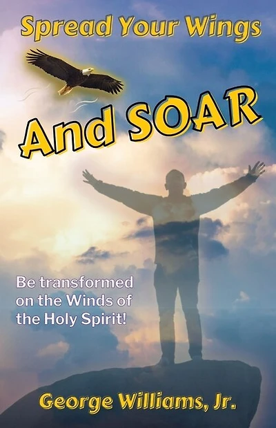 Spread Your Wings and Soar: Be Transformed on the Wings of the Holy Spirit