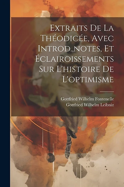 Extraits De La Théodicée, Avec Introd., notes, Et Éclairoissements Sur L'histoire De L'optimisme