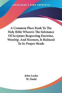A Common Place Book To The Holy Bible Wherein Substance Of Scripture Respecting Doctrine, Worship, And Manners, Is Reduced Its Proper Heads