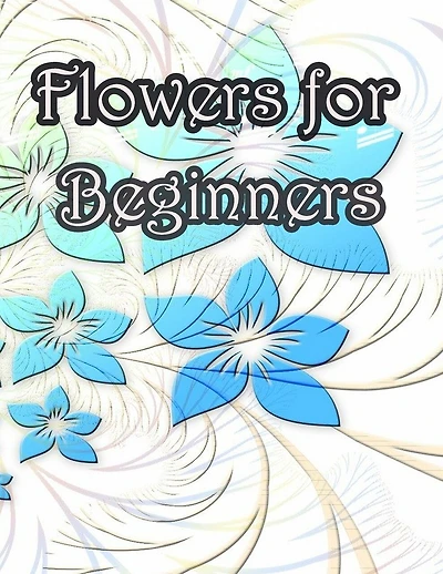 Flowers for Beginners: An Adult Coloring Book with Fun, Easy