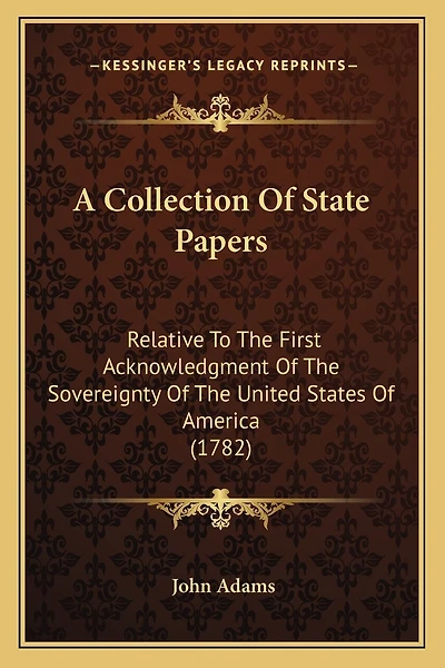 A Collection Of State Papers: Relative To The First Acknowledgment Of The Sovereignty Of The United States Of America (1782)