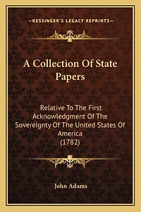 A Collection Of State Papers: Relative To The First Acknowledgment Of The Sovereignty Of The United States Of America (1782)