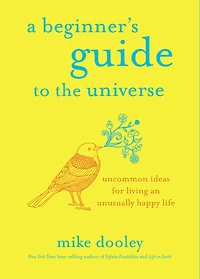 A Beginner's Guide to the Universe: Uncommon Ideas for Living an Unusually Happy Life