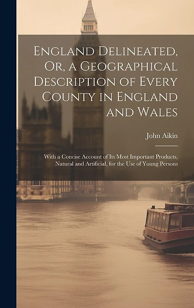England Delineated, Or, a Geographical Description of Every County in England and Wales: With a Concise Account of Its Most Important Products, Natural and Artificial, for the Use of Young Persons