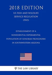 Establishment of a Nonessential Experimental Population of Sonoran Pronghorn in Southwestern Arizona (US Fish and Wildlife Service Regulation) (FWS) (2018 Edition)