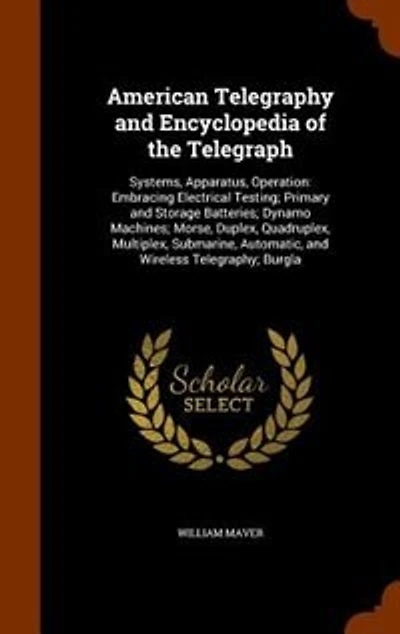 American Telegraphy and Encyclopedia of the Telegraph: Systems, Apparatus