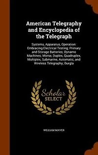 American Telegraphy and Encyclopedia of the Telegraph: Systems, Apparatus