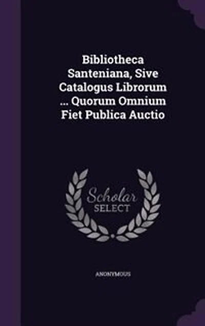 Bibliotheca Santeniana, Sive Catalogus Librorum ... Quorum Omnium Fiet Publica Auctio