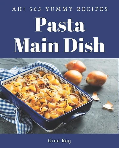 Ah! 365 Yummy Pasta Main Dish Recipes: A Yummy Pasta Main Dish Cookbook for Your Gathering