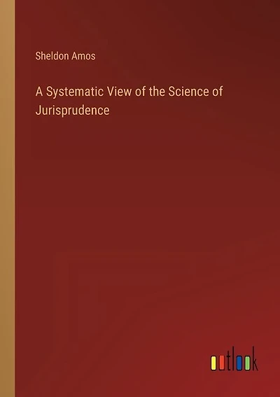A Systematic View of the Science of Jurisprudence