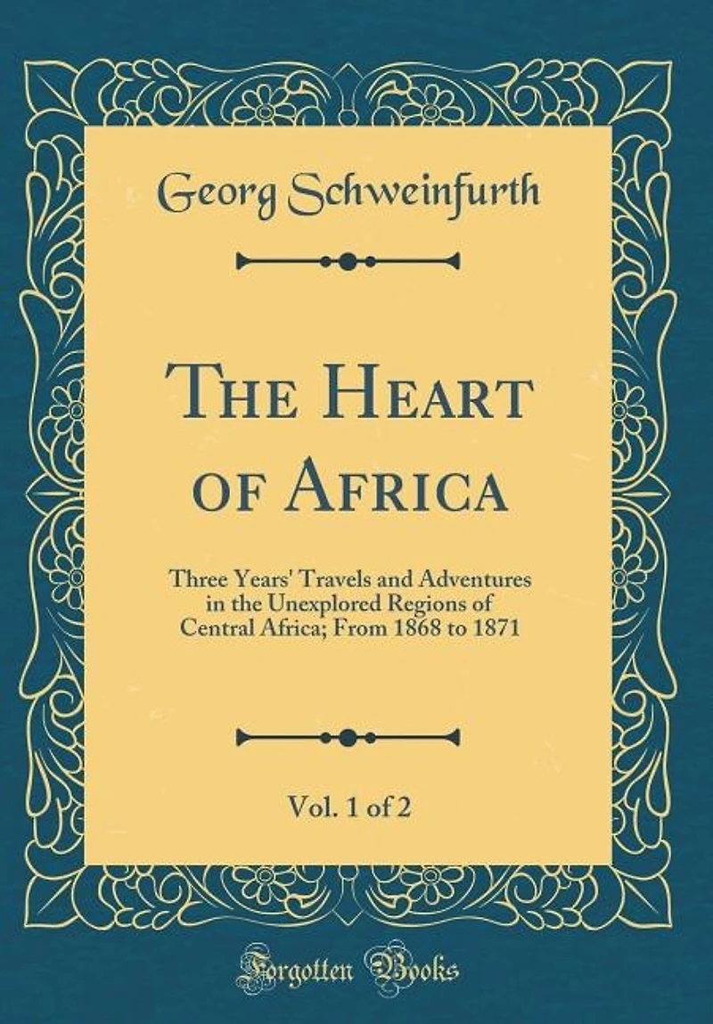 the Heart of Africa, Vol. 1 2: Three Years Travels and Adventures Unexplored Regions Central Africa From 1868 to 1871 (C