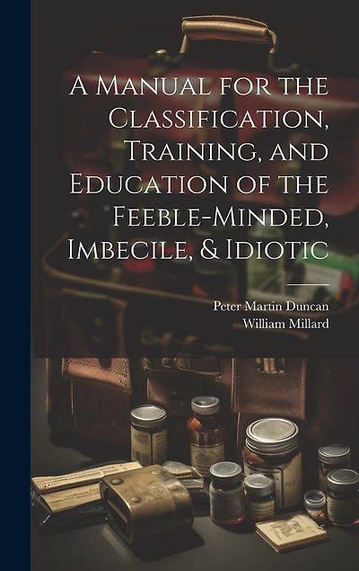 A Manual for the Classification, Training, and Education of the Feeble-Minded, Imbecile, & Idiotic