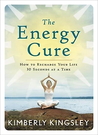 The Energy Cure: How To Recharge Your Life 30 Seconds At A Time