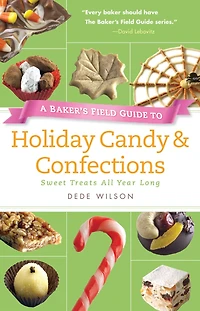 A Baker's Field Guide to Holiday Candy & Confections: Sweet Treats All Year Long